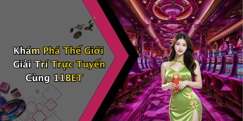 Khám Phá Thế Giới Giải Trí Trực Tuyến Cùng 11BET