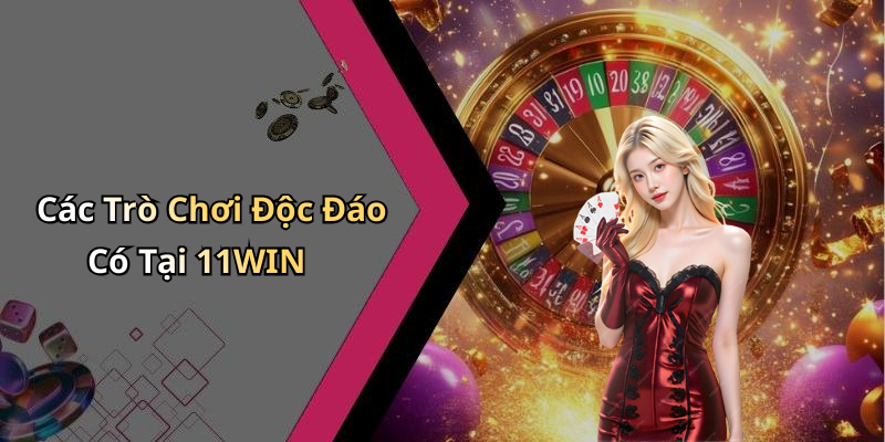 Các Trò Chơi Độc Đáo Có Tại 11WIN