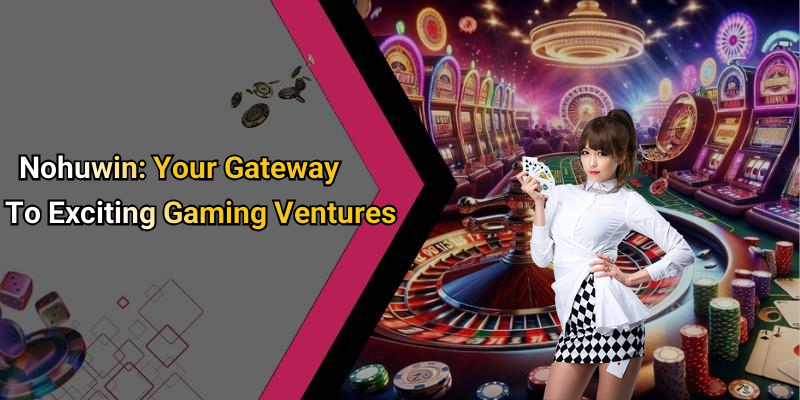 Nohuwin: Your Gateway To Exciting Gaming Ventures