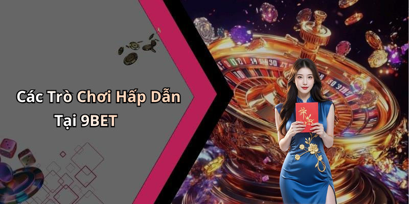 Các Trò Chơi Hấp Dẫn Tại 9BET