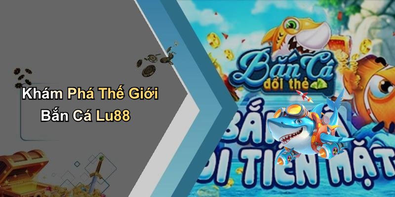 Khám Phá Thế Giới Bắn Cá Lu88