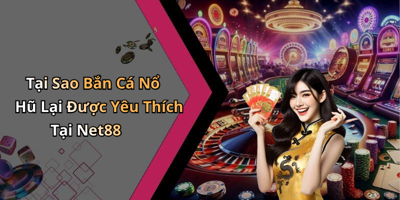 Tại Sao Bắn Cá Nổ Hũ Lại Được Yêu Thích Tại Net88