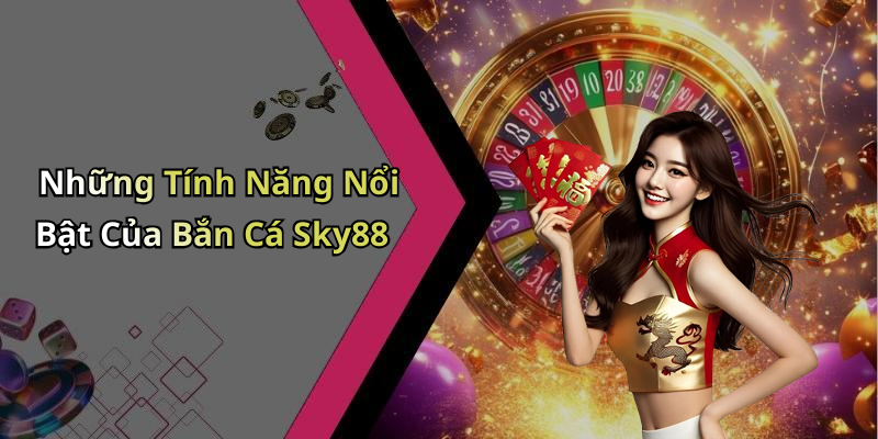 Những Tính Năng Nổi Bật Của Bắn Cá Sky88