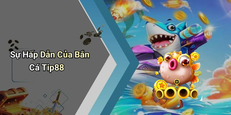Sự Hấp Dẫn Của Bắn Cá Tip88