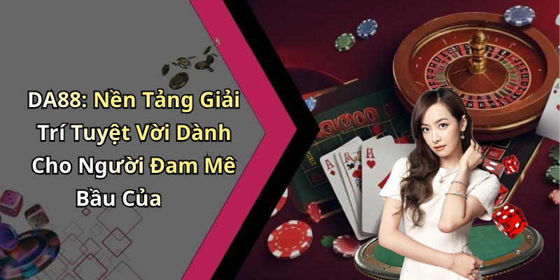 DA88: Nền Tảng Giải Trí Tuyệt Vời Dành Cho Người Đam Mê Bầu Của