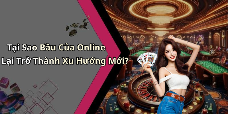 Tại Sao Bầu Của Online Lại Trở Thành Xu Hướng Mới?