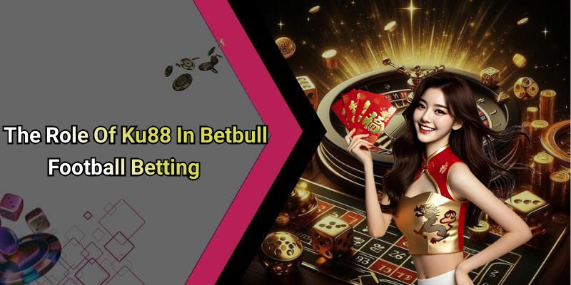 The Role Of Ku88 In Betbull Football Betting