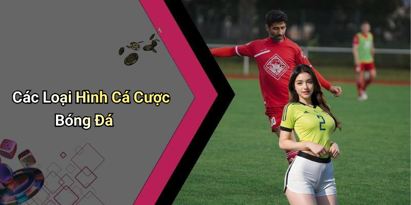 Các Loại Hình Cá Cược Bóng Đá