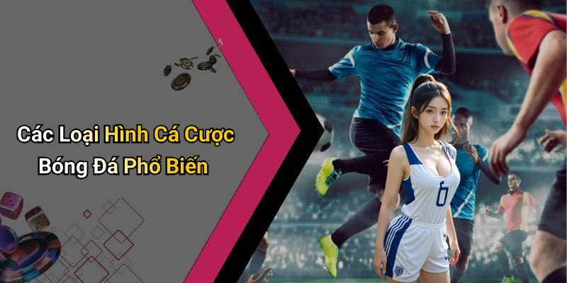 Các Loại Hình Cá Cược Bóng Đá Phổ Biến