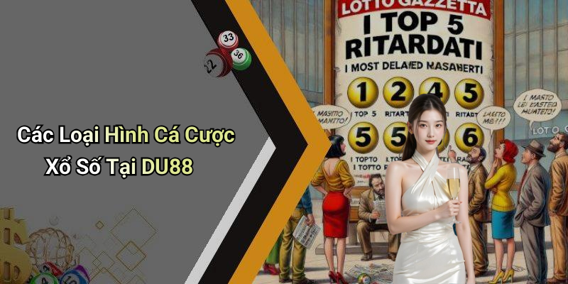 Các Loại Hình Cá Cược Xổ Số Tại DU88