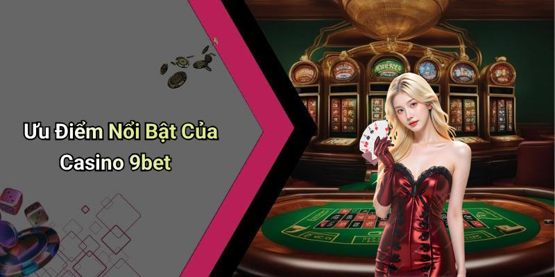 Ưu Điểm Nổi Bật Của Casino 9bet