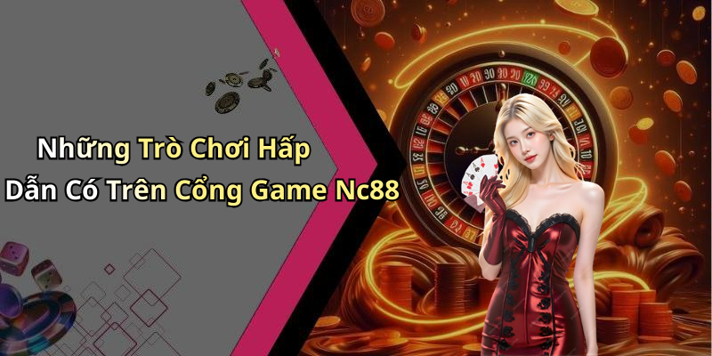 Những Trò Chơi Hấp Dẫn Có Trên Cổng Game Nc88