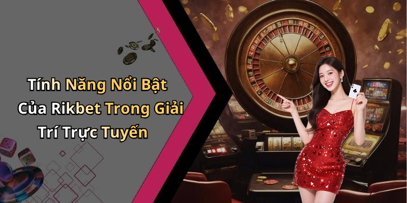 Tính Năng Nổi Bật Của Rikbet Trong Giải Trí Trực Tuyến