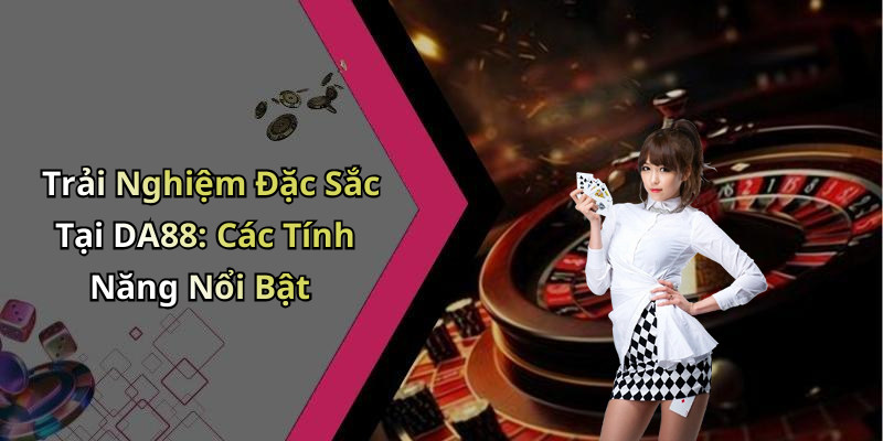 Khám Phá Các Tính Năng Nổi Bật Của DA88
