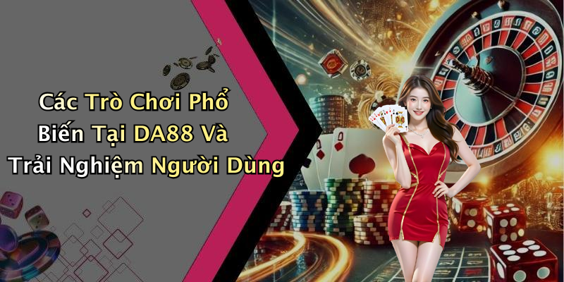 Các Trò Chơi Phổ Biến Tại DA88 Và Trải Nghiệm Người Dùng