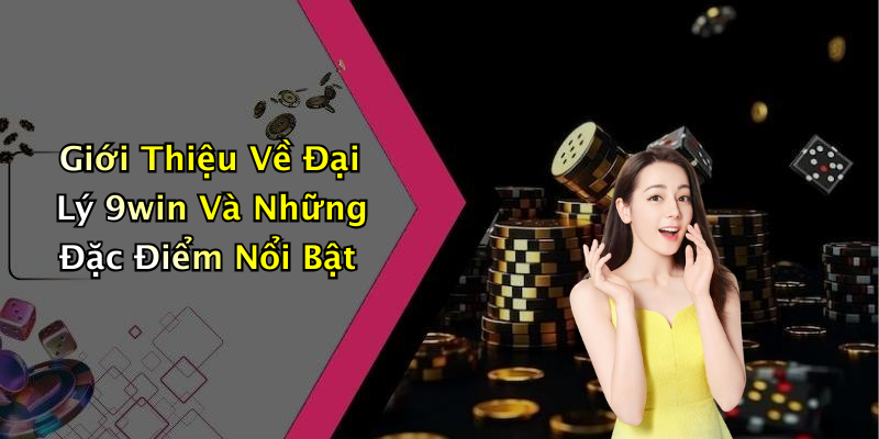 Giới Thiệu Về Đại Lý 9win Và Những Đặc Điểm Nổi Bật