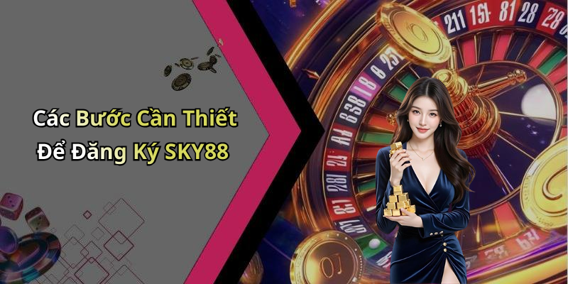 Các Bước Cần Thiết Để Đăng Ký SKY88