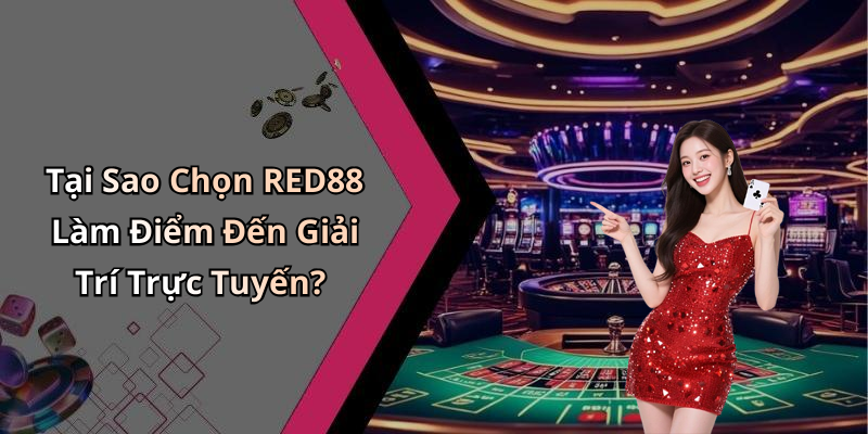 Tại Sao Chọn RED88 Làm Điểm Đến Giải Trí Trực Tuyến?