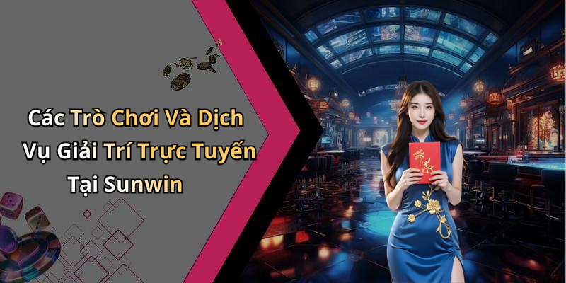 Các Trò Chơi Và Dịch Vụ Giải Trí Trực Tuyến Tại Sunwin