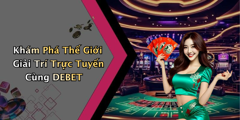 Khám Phá Thế Giới Giải Trí Trực Tuyến Cùng DEBET