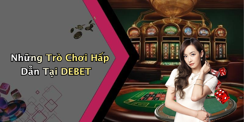 Những Trò Chơi Hấp Dẫn Tại DEBET