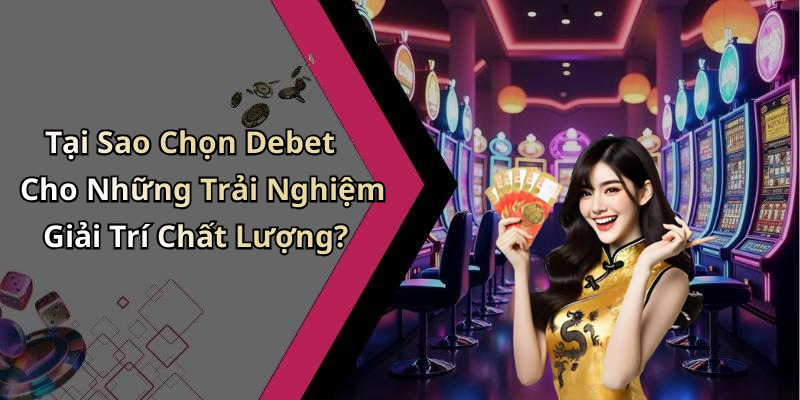 Tại Sao Chọn Debet Cho Những Trải Nghiệm Giải Trí Chất Lượng?