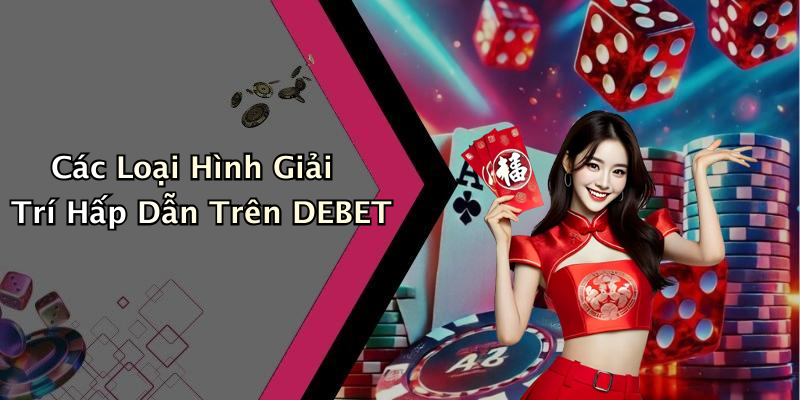 Các Loại Hình Giải Trí Hấp Dẫn Trên DEBET