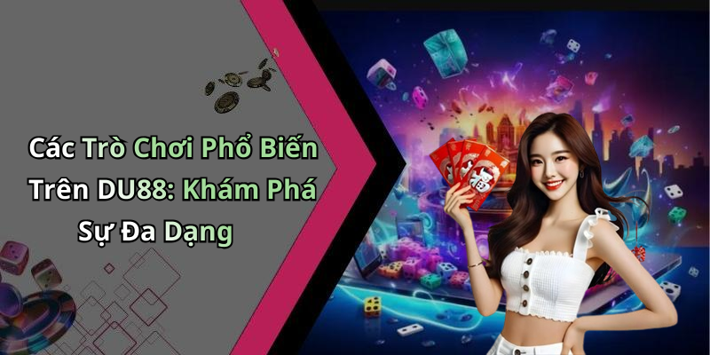 Các Trò Chơi Phổ Biến Trên DU88: Khám Phá Sự Đa Dạng