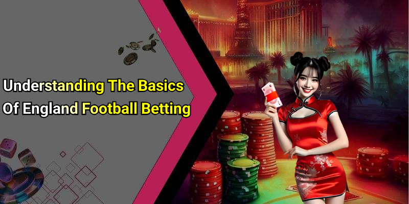 Understanding The Basics Of England Football Betting
