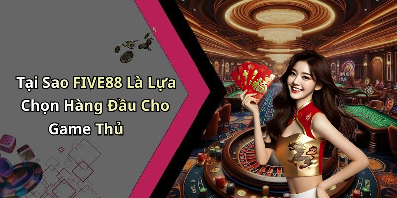 Tại Sao FIVE88 Là Lựa Chọn Hàng Đầu Cho Game Thủ