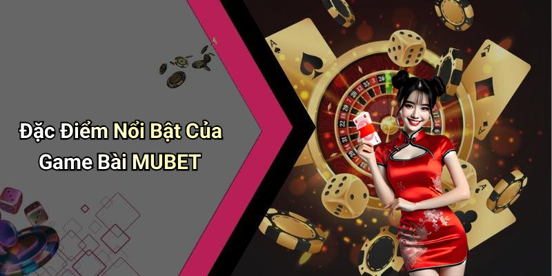 Đặc Điểm Nổi Bật Của Game Bài MUBET