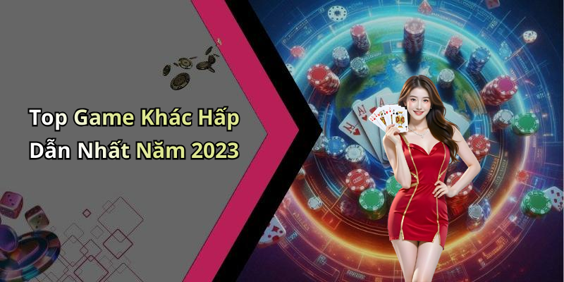 Top Game Khác Hấp Dẫn Nhất Năm 2023
