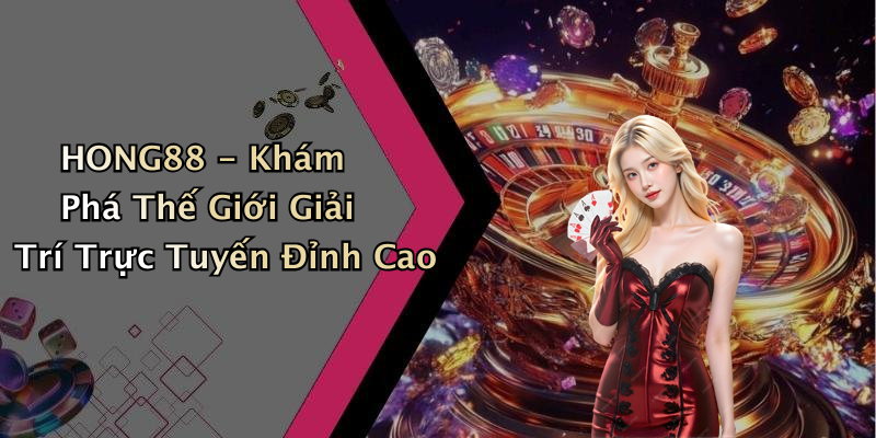 HONG88 - Khám Phá Thế Giới Giải Trí Trực Tuyến Đỉnh Cao