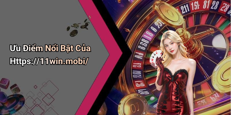 Ưu Điểm Nổi Bật Của Https://11win.mobi/
