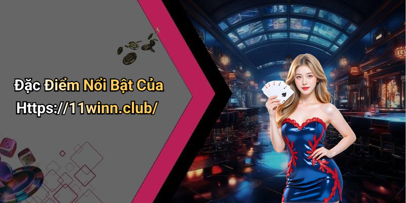 Đặc Điểm Nổi Bật Của Https://11winn.club/