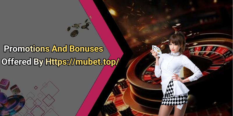 Promotions And Bonuses Offered By Https://mubet.top/