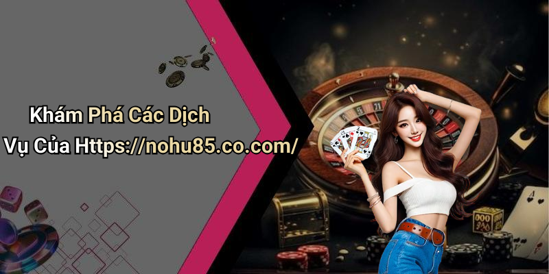 Khám Phá Các Dịch Vụ Của Https://nohu85.co.com/