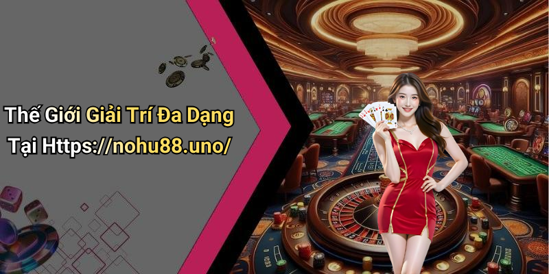Thế Giới Giải Trí Đa Dạng Tại Https://nohu88.uno/