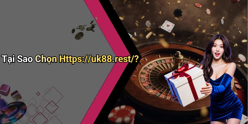 Tại Sao Chọn Https://uk88.rest/?