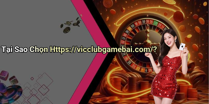 Tại Sao Chọn Https://vicclubgamebai.com/?