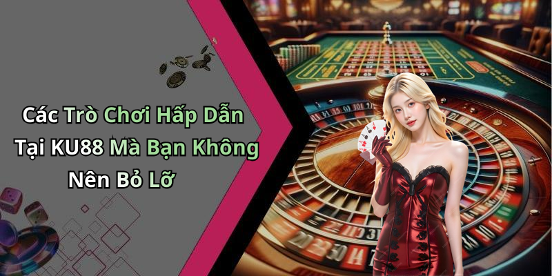 Các Trò Chơi Hấp Dẫn Tại KU88 Mà Bạn Không Nên Bỏ Lỡ