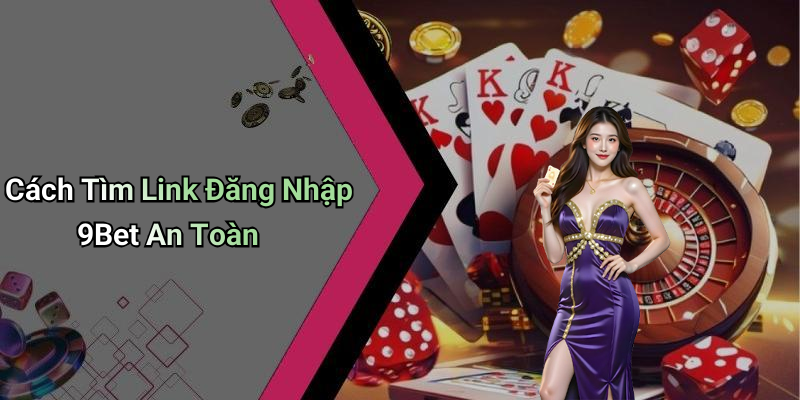 Cách Tìm Link Đăng Nhập 9Bet An Toàn