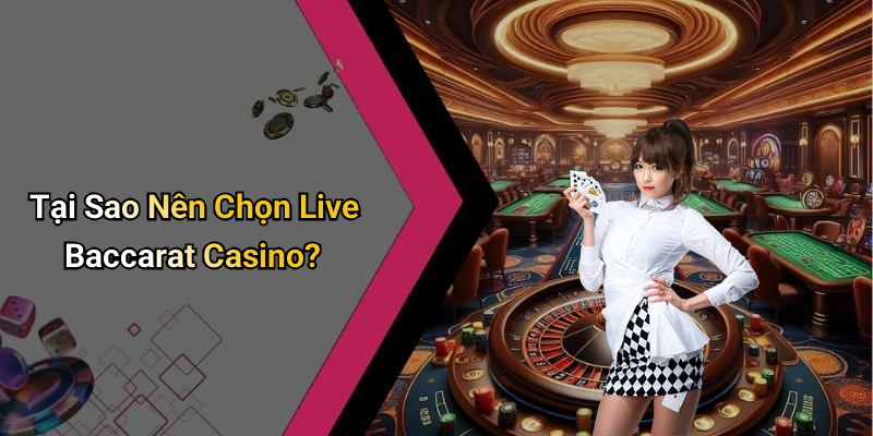 Tại Sao Nên Chọn Live Baccarat Casino?