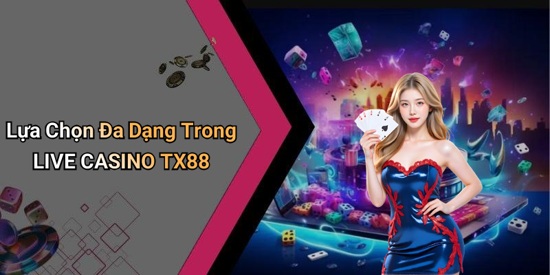 Lựa Chọn Đa Dạng Trong LIVE CASINO TX88