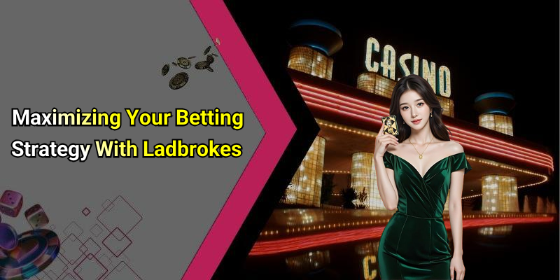 Maximizing Your Betting Strategy With Ladbrokes