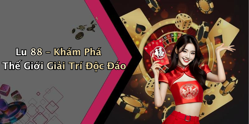 Lu 88 – Khám Phá Thế Giới Giải Trí Độc Đáo