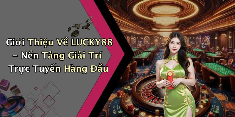 Giới Thiệu Về LUCKY88 - Nền Tảng Giải Trí Trực Tuyến Hàng Đầu