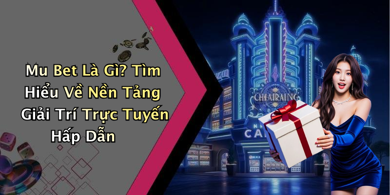 Mu Bet Là Gì? Tìm Hiểu Về Nền Tảng Giải Trí Trực Tuyến Hấp Dẫn