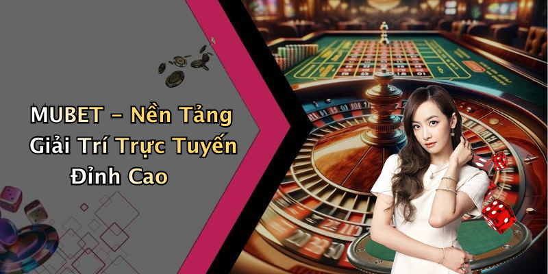 MUBET - Nền Tảng Giải Trí Trực Tuyến Đỉnh Cao