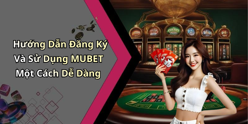 Hướng Dẫn Đăng Ký Và Sử Dụng MUBET Một Cách Dễ Dàng